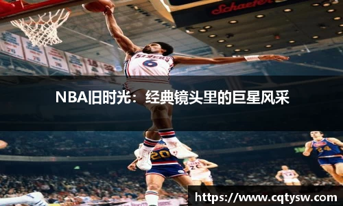 NBA旧时光：经典镜头里的巨星风采