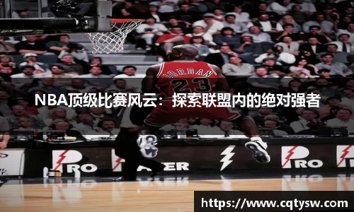 NBA顶级比赛风云：探索联盟内的绝对强者